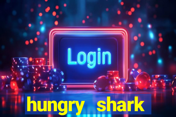 hungry shark evolution dinheiro infinito